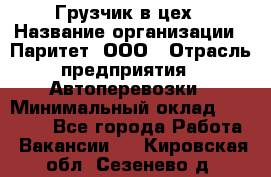 Грузчик в цех › Название организации ­ Паритет, ООО › Отрасль предприятия ­ Автоперевозки › Минимальный оклад ­ 23 000 - Все города Работа » Вакансии   . Кировская обл.,Сезенево д.